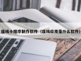 新昌连线小程序制作软件（连线应用是什么软件）