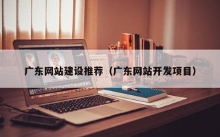 新昌广东网站建设推荐（广东网站开发项目）