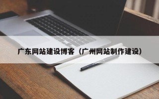 新昌广东网站建设博客（广州网站制作建设）