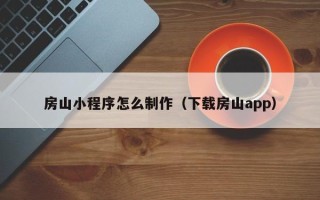 新昌房山小程序怎么制作（下载房山app）