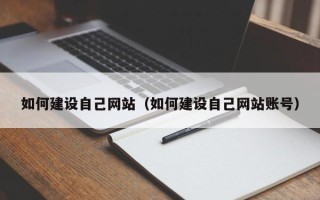 新昌如何建设自己网站（如何建设自己网站账号）