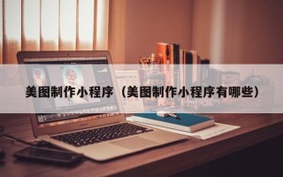 新昌美图制作小程序（美图制作小程序有哪些）