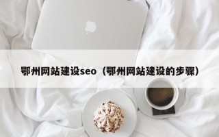 新昌鄂州网站建设seo（鄂州网站建设的步骤）