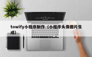 新昌towify小程序制作（小程序头像图片生成）
