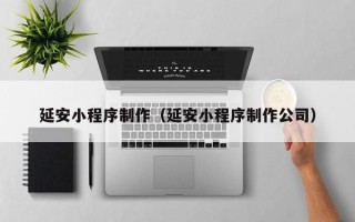 新昌延安小程序制作（延安小程序制作公司）