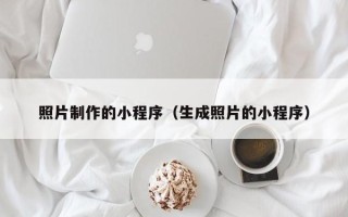 新昌照片制作的小程序（生成照片的小程序）