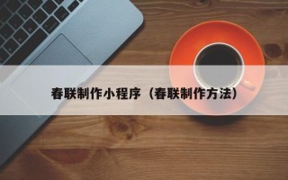 新昌春联制作小程序（春联制作方法）