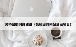 新昌吴桥团购网站建设（吴桥团购网站建设项目）
