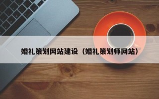 新昌婚礼策划网站建设（婚礼策划师网站）